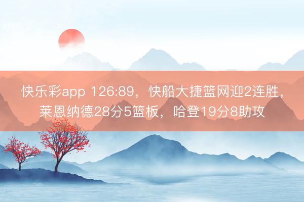 快乐彩app 126:89，快船大捷篮网迎2连胜，莱恩纳德28分5篮板，哈登19分8助攻