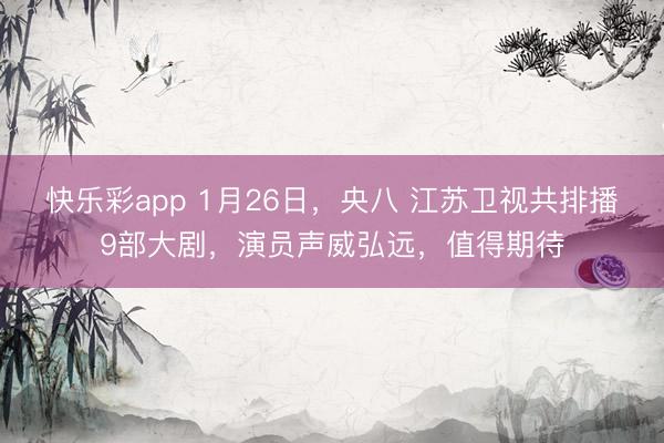 快乐彩app 1月26日,央八 江苏卫视共排播9部大剧,演员声威弘远,值得期待