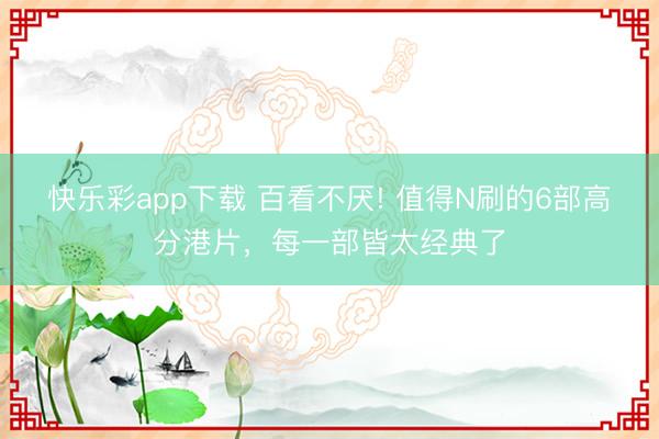 快乐彩app下载 百看不厌! 值得N刷的6部高分港片，每一部皆太经典了