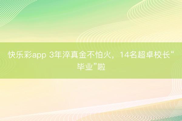 快乐彩app 3年淬真金不怕火，14名超卓校长“毕业”啦