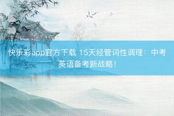 快乐彩app官方下载 15天经管词性调理：中考英语备考新战略！