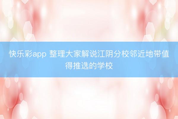 快乐彩app 整理大家解说江阴分校邻近地带值得推选的学校