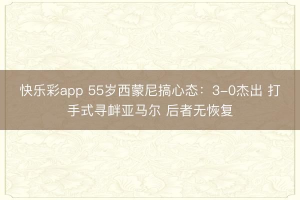 快乐彩app 55岁西蒙尼搞心态：3-0杰出 打手式寻衅亚马尔 后者无恢复