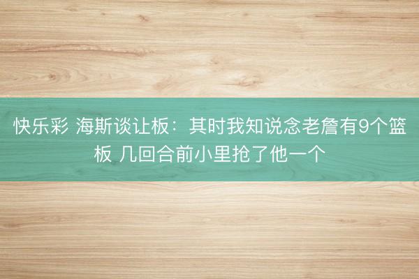 快乐彩 海斯谈让板：其时我知说念老詹有9个篮板 几回合前小里抢了他一个