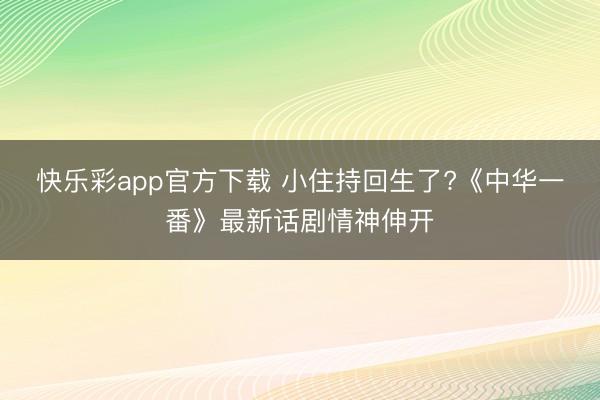 快乐彩app官方下载 小住持回生了?《中华一番》最新话剧情神伸开