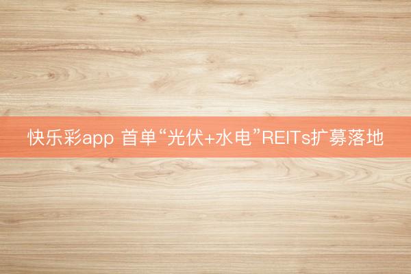 快乐彩app 首单“光伏+水电”REITs扩募落地