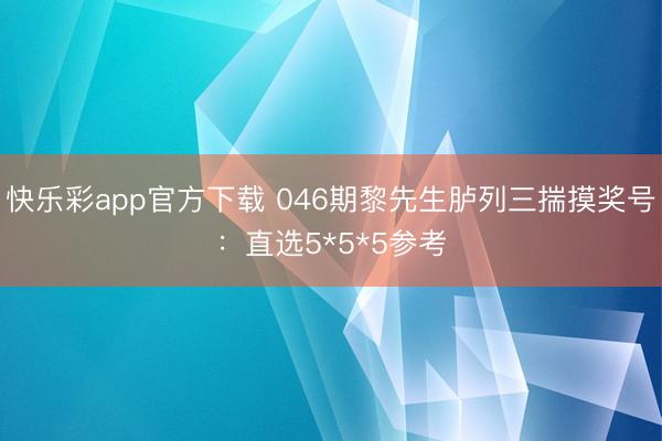 快乐彩app官方下载 046期黎先生胪列三揣摸奖号:直选5*5*5参考
