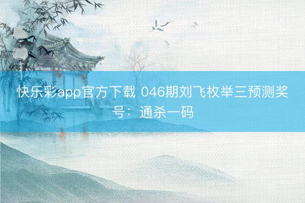 快乐彩app官方下载 046期刘飞枚举三预测奖号:通杀一码