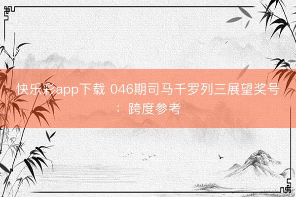 快乐彩app下载 046期司马千罗列三展望奖号:跨度参考