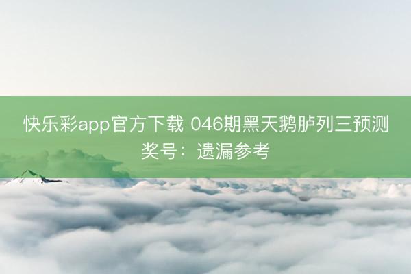 快乐彩app官方下载 046期黑天鹅胪列三预测奖号：遗漏参考
