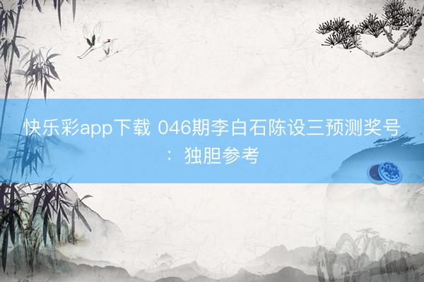 快乐彩app下载 046期李白石陈设三预测奖号：独胆参考