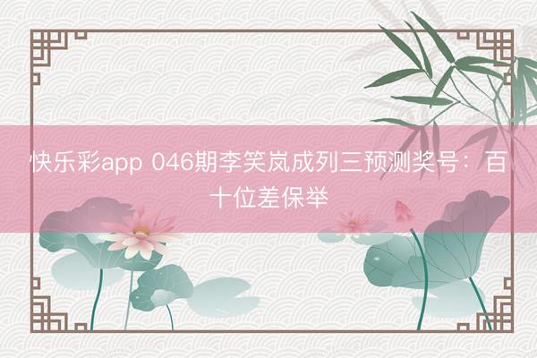 快乐彩app 046期李笑岚成列三预测奖号：百十位差保举
