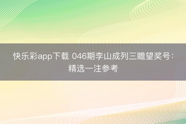 快乐彩app下载 046期李山成列三瞻望奖号：精选一注参考
