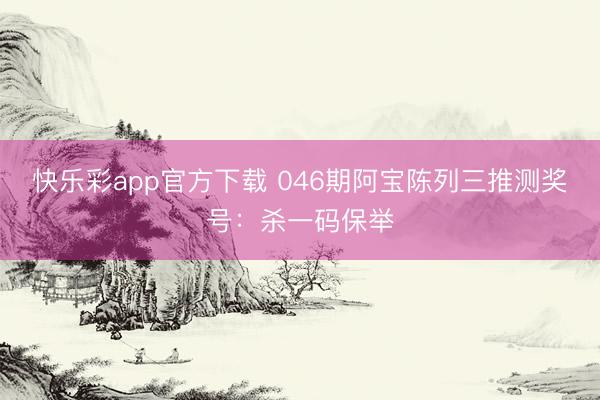 快乐彩app官方下载 046期阿宝陈列三推测奖号:杀一码保举