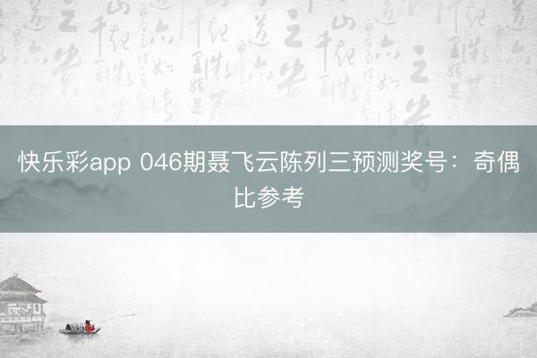 快乐彩app 046期聂飞云陈列三预测奖号：奇偶比参考
