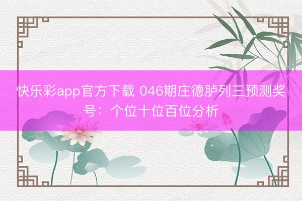 快乐彩app官方下载 046期庄德胪列三预测奖号：个位十位百位分析