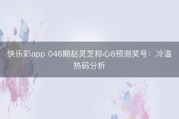 快乐彩app 046期赵灵芝称心8预测奖号:冷温热码分析