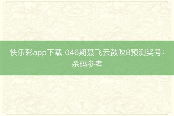 快乐彩app下载 046期聂飞云鼓吹8预测奖号：杀码参考