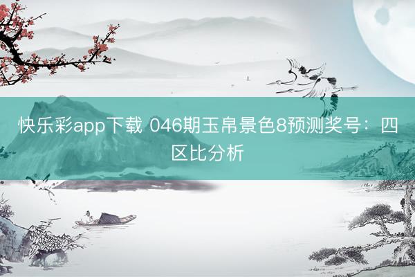 快乐彩app下载 046期玉帛景色8预测奖号：四区比分析