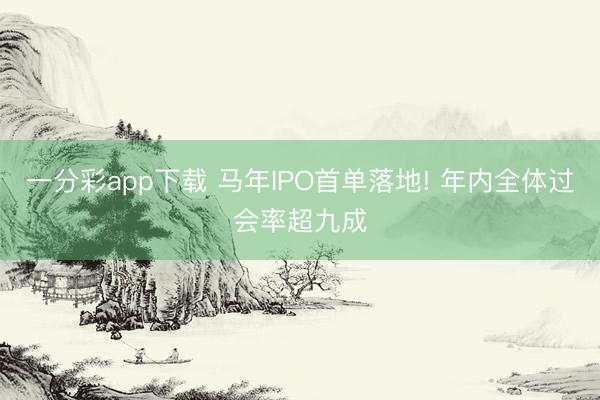一分彩app下载 马年IPO首单落地! 年内全体过会率超九成