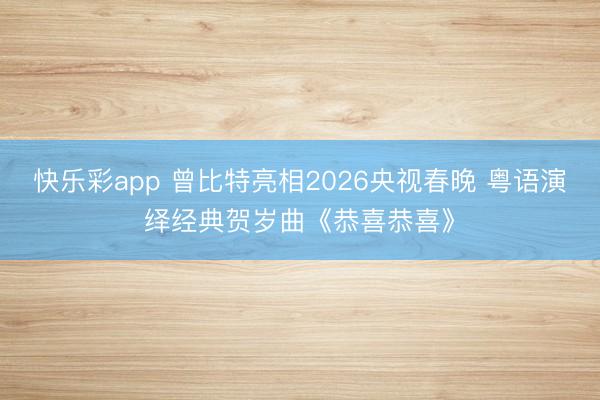 快乐彩app 曾比特亮相2026央视春晚 粤语演绎经典贺岁曲《恭喜恭喜》