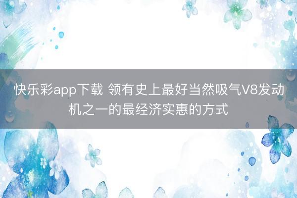 快乐彩app下载 领有史上最好当然吸气V8发动机之一的最经济实惠的方式