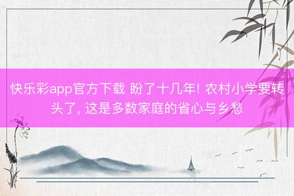 快乐彩app官方下载 盼了十几年! 农村小学要转头了, 这是多数家庭的省心与乡愁