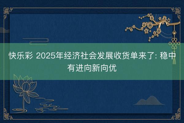 快乐彩 2025年经济社会发展收货单来了: 稳中有进向新向优