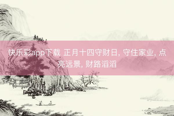 快乐彩app下载 正月十四守财日, 守住家业, 点亮远景, 财路滔滔