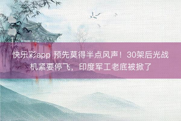 快乐彩app 预先莫得半点风声!30架后光战机紧要停飞,印度军工老底被掀了