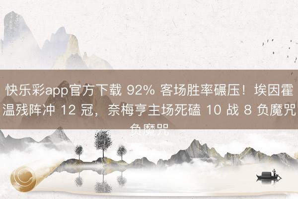 快乐彩app官方下载 92% 客场胜率碾压!埃因霍温残阵冲 12 冠,奈梅亨主场死磕 10 战 8 负魔咒
