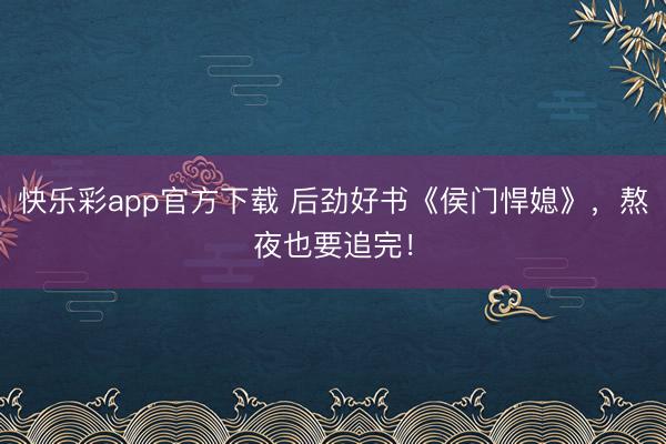 快乐彩app官方下载 后劲好书《侯门悍媳》，熬夜也要追完！