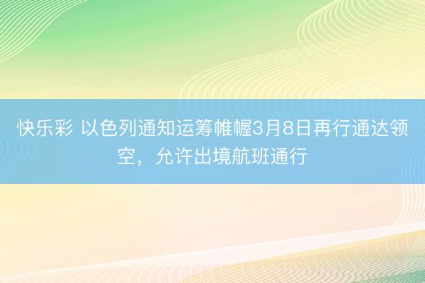 快乐彩 以色列通知运筹帷幄3月8日再行通达领空，允许出境航班通行