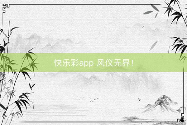 快乐彩app 风仪无界！