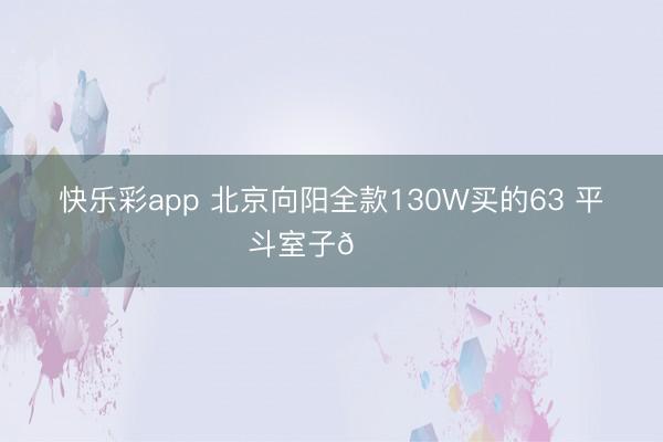 快乐彩app 北京向阳全款130W买的63 平斗室子🏠