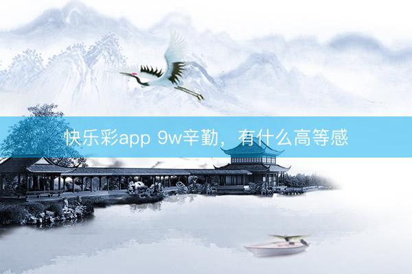 快乐彩app 9w辛勤，<a href=